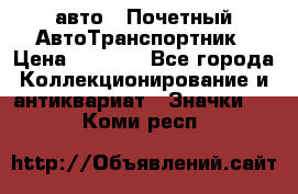 1.1) авто : Почетный АвтоТранспортник › Цена ­ 1 900 - Все города Коллекционирование и антиквариат » Значки   . Коми респ.
